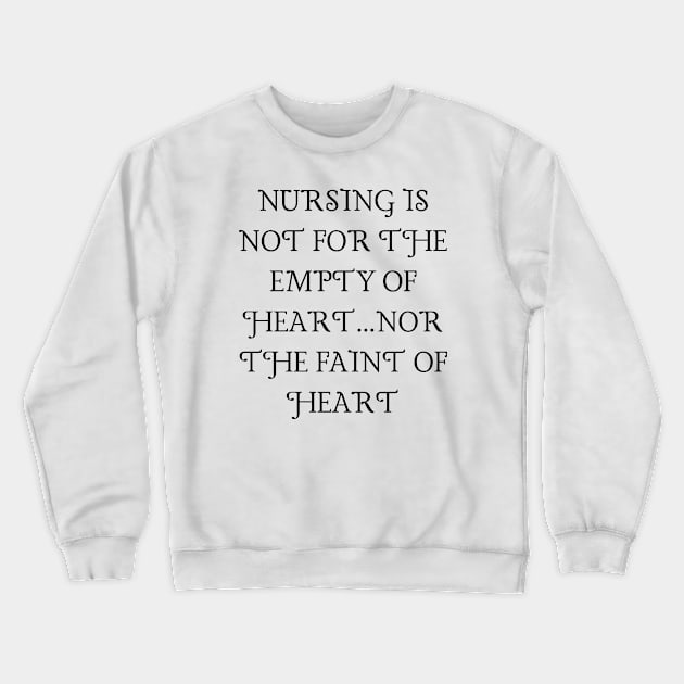 Nursing is not for the empty of heart...nor the faint of heart Crewneck Sweatshirt by Word and Saying